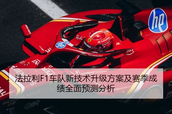 法拉利F1车队新技术升级方案及赛季成绩全面预测分析